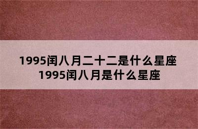 1995闰八月二十二是什么星座 1995闰八月是什么星座